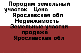 Породам земельный участок › Цена ­ 250 000 - Ярославская обл. Недвижимость » Земельные участки продажа   . Ярославская обл.